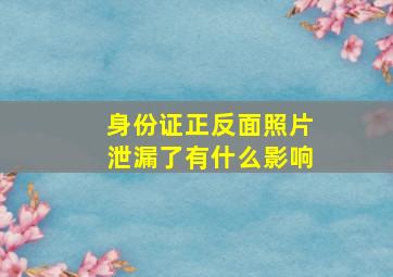 身份证正反面照片泄漏了有什么影响