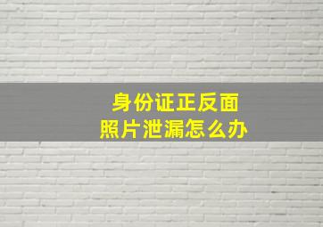 身份证正反面照片泄漏怎么办