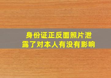 身份证正反面照片泄露了对本人有没有影响