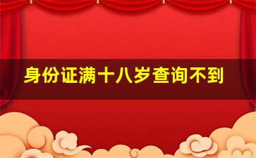 身份证满十八岁查询不到