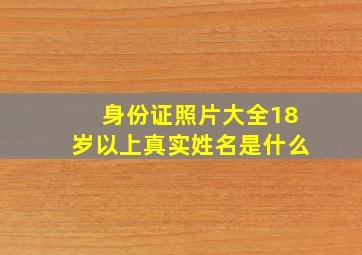 身份证照片大全18岁以上真实姓名是什么