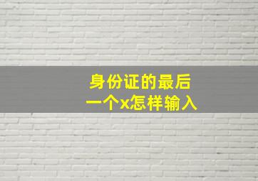 身份证的最后一个x怎样输入