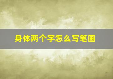 身体两个字怎么写笔画