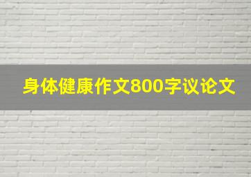 身体健康作文800字议论文