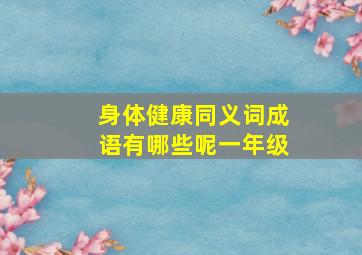 身体健康同义词成语有哪些呢一年级