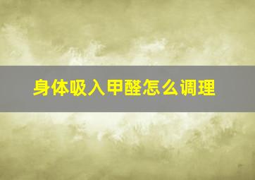 身体吸入甲醛怎么调理