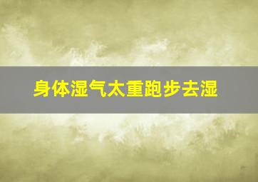 身体湿气太重跑步去湿