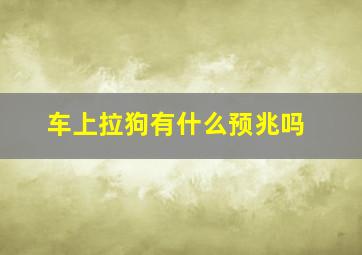 车上拉狗有什么预兆吗