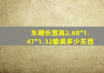 车厢长宽高2.68*1.47*1.32能装多少东西