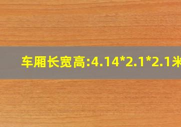 车厢长宽高:4.14*2.1*2.1米