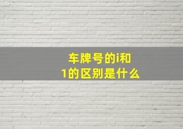 车牌号的i和1的区别是什么