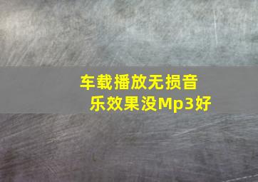 车载播放无损音乐效果没Mp3好