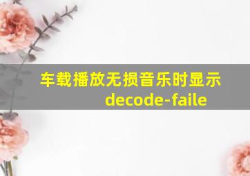 车载播放无损音乐时显示decode-faile