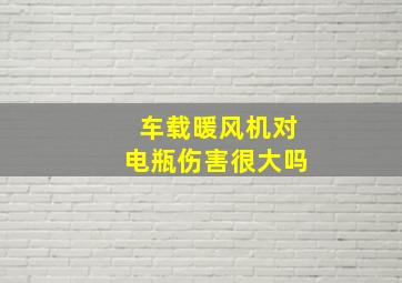 车载暖风机对电瓶伤害很大吗