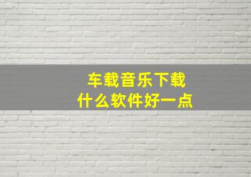 车载音乐下载什么软件好一点