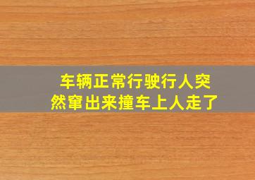 车辆正常行驶行人突然窜出来撞车上人走了