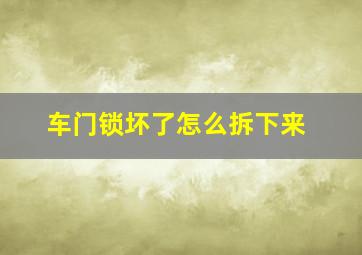 车门锁坏了怎么拆下来