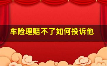 车险理赔不了如何投诉他