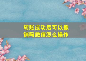 转账成功后可以撤销吗微信怎么操作