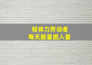 轻体力劳动者每天能量摄入量