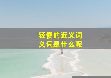 轻便的近义词义词是什么呢