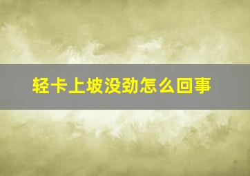 轻卡上坡没劲怎么回事