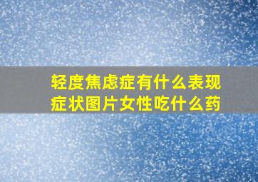 轻度焦虑症有什么表现症状图片女性吃什么药