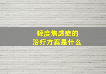 轻度焦虑症的治疗方案是什么