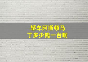 轿车阿斯顿马丁多少钱一台啊