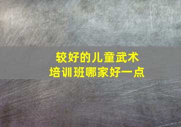 较好的儿童武术培训班哪家好一点