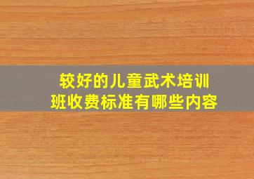 较好的儿童武术培训班收费标准有哪些内容