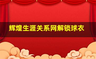 辉煌生涯关系网解锁球衣