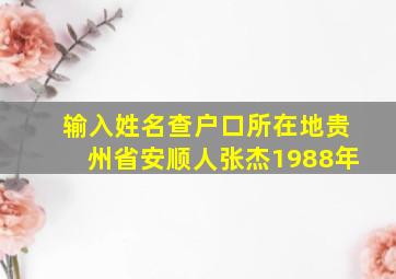 输入姓名查户口所在地贵州省安顺人张杰1988年