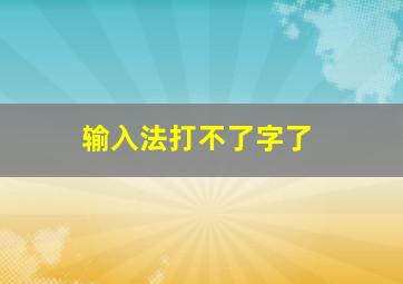 输入法打不了字了