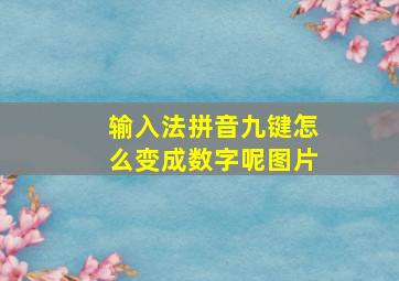 输入法拼音九键怎么变成数字呢图片