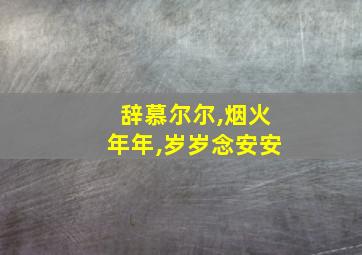 辞慕尔尔,烟火年年,岁岁念安安