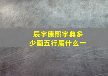 辰字康熙字典多少画五行属什么一