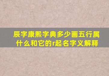 辰字康熙字典多少画五行属什么和它的r起名字义解释