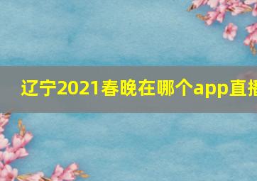 辽宁2021春晚在哪个app直播