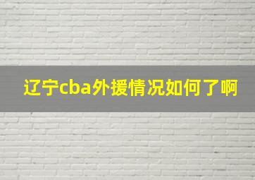 辽宁cba外援情况如何了啊