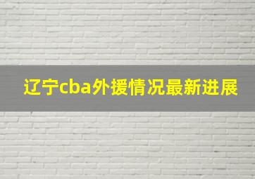 辽宁cba外援情况最新进展