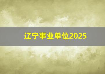 辽宁事业单位2025