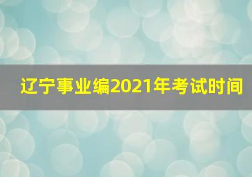 辽宁事业编2021年考试时间