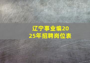 辽宁事业编2025年招聘岗位表