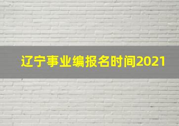 辽宁事业编报名时间2021