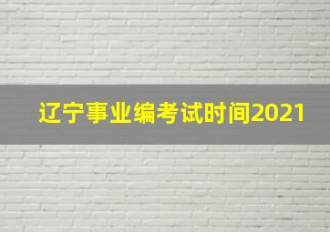 辽宁事业编考试时间2021