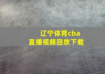 辽宁体育cba直播视频回放下载