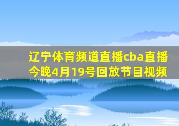 辽宁体育频道直播cba直播今晚4月19号回放节目视频