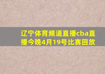 辽宁体育频道直播cba直播今晚4月19号比赛回放