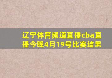 辽宁体育频道直播cba直播今晚4月19号比赛结果